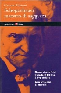 Schopenhauer, maestro di saggezza - Giovanni Gurisatti - Libro Angelo Colla Editore 2007 | Libraccio.it
