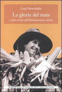 La gloria del mais. E altri scritti sull'alimentazione veneta - Luigi Messedaglia - Libro Angelo Colla Editore 2009, Cultura popolare veneta. 3ª serie | Libraccio.it