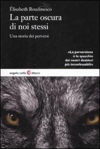 La parte oscura di noi stessi. Una storia dei perversi - Élisabeth Roudinesco - Libro Angelo Colla Editore 2008 | Libraccio.it