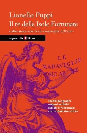 Il re delle isole fortunate e altre storie vere di piccoli e grandi artisti - Lionello Puppi - Libro Angelo Colla Editore 2010 | Libraccio.it