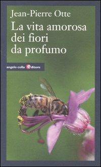 Vita amorosa dei fiori da profumo - Jean-Pierre Otte - Libro Angelo Colla Editore 2010 | Libraccio.it
