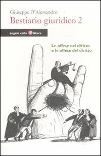 Bestiario giuridico. Vol. 2: Le offese nel diritto e le offese del diritto - Giuseppe D'Alessandro - Libro Angelo Colla Editore 2011 | Libraccio.it