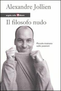 Il filosofo nudo. Piccolo trattato sulle passioni - Alexandre Jollien - Libro Angelo Colla Editore 2011 | Libraccio.it