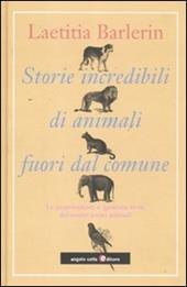 Storie incredibili di animali straordinari. Le sorprendenti e ignorate virtù dei nostri amici animali