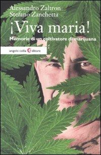 Viva maria! Memorie di un coltivatore di marijuana - Alessandro Zaltron, Stefano Zanchetta - Libro Angelo Colla Editore 2012 | Libraccio.it