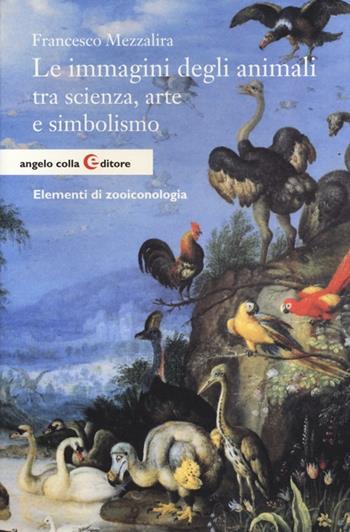 Le immagini degli animali tra scienza, arte e simbolismo. Elementi di zooiconologia - Francesco Mezzalira - Libro Angelo Colla Editore 2013, Saggi | Libraccio.it