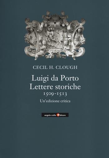 Luigi da Porto. Lettere storiche 1509-1513. Un'edizione critica - Cecil H. Clough - Libro Angelo Colla Editore 2014 | Libraccio.it