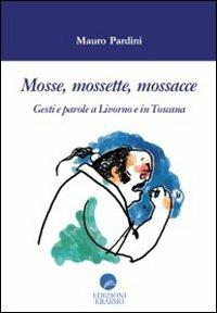 Mosse mossette mossacce. Gesti e parole a Livorno e in Toscana - Mauro Pardini - Libro Edizioni Erasmo 2008 | Libraccio.it