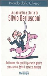 La fantastica storia di Silvio Berlusconi. Dell'uomo che portò il paese in guerra senza avere fatto il servizio militare