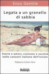 Legata a un granello di sabbia. Storie e amori, costume e società nelle canzoni italiane dell'estate - Enzo Gentile - Libro Melampo 2005 | Libraccio.it