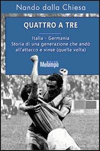 Quattro a tre. Italia-Germania. Storia di una generazione che andò all'attacco e vinse (quella volta) - Nando Dalla Chiesa - Libro Melampo 2006 | Libraccio.it