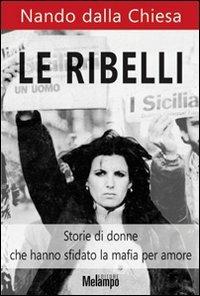 Le ribelli. Storie di donne che hanno sfidato la mafia per amore - Nando Dalla Chiesa - Libro Melampo 2013 | Libraccio.it