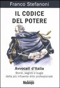 Il codice del potere. Avvocati d'Italia. Storie, segreti e bugie della più influente élite professionale - Franco Stefanoni - Libro Melampo 2007 | Libraccio.it