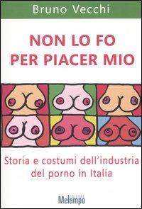 Non lo fo per piacer mio. Storia e costumi dell'industria del porno in Italia - Bruno Vecchi - Libro Melampo 2006 | Libraccio.it