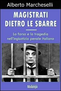 Magistrati dietro le sbarre. La farsa e la tragedia nell'ingiustizia penale italiana - Alberto Marcheselli - Libro Melampo 2009 | Libraccio.it