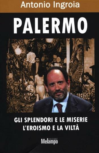 Palermo. Gli splendori e le miserie, l'eroismo e la viltà - Antonio Ingroia - Libro Melampo 2012 | Libraccio.it
