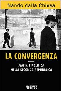 La convergenza. Mafia e politica nella Seconda Repubblica - Nando Dalla Chiesa - Libro Melampo 2010 | Libraccio.it