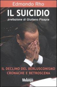 Il suicidio. Il declino del berlusconismo. Cronache e retroscena - Edmondo Rho - Libro Melampo 2011 | Libraccio.it