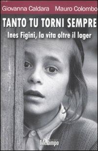 Tanto tu torni sempre. Ines Figini, la vita oltre il lager - Giovanna Caldara, Mauro Colombo - Libro Melampo 2014 | Libraccio.it