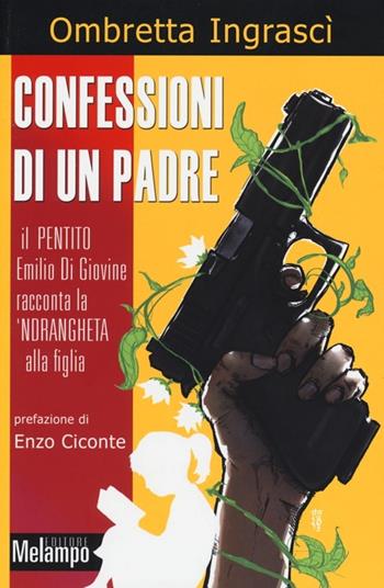 Confessioni di un padre. Il pentito Emilio di Giovine racconta la 'ndrangheta alla figlia - Ombretta Ingrascì - Libro Melampo 2013 | Libraccio.it