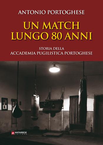 Un match lungo 80 anni. Storia della accademia pugilistica portoghese. Ediz. illustrata - Antonio Portoghese - Libro Matarrese 2019 | Libraccio.it