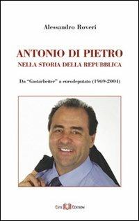 Antonio Di Pietro nella storia della Repubblica da «Gastarbeiter» a eurodeputato (1969-2004) - Alessandro Roveri - Libro Este Edition 2005, Fuori Collana | Libraccio.it