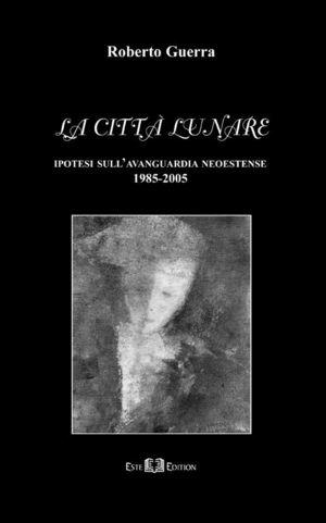 La città lunare. Ipotesi sull'avanguardia neoestense 1985-2005 - Roberto Guerra - Libro Este Edition 2006, Fuori Collana | Libraccio.it