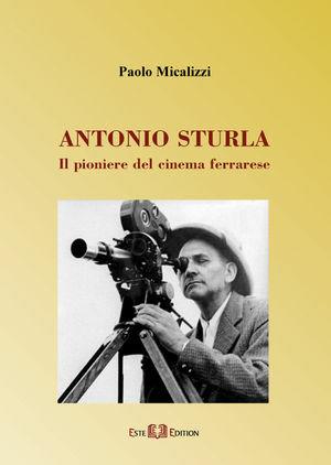 Antonio Sturla. Il pioniere del cinema ferrarese - Paolo Micalizzi - Libro Este Edition 2008, Fuori Collana | Libraccio.it