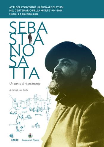 Sebastiano Satta. Un canto di risarcimento. Atti del Convegno nazionale di studi nel centenario della morte 1914-2014  - Libro Imago 2015, Saggi | Libraccio.it
