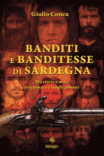 Banditi e banditesse di Sardegna. Tra storia e mito, tra cronaca e luoghi comuni - Giulio Concu - Libro Imago 2024, La memoria visiva | Libraccio.it