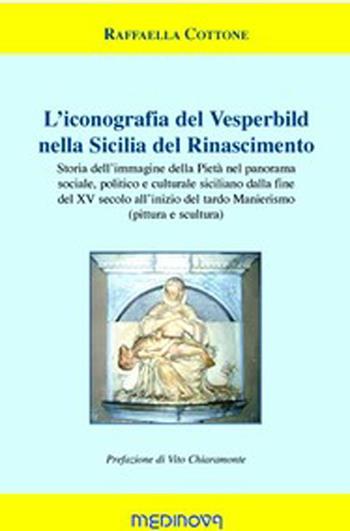 L' iconografia del Vesperbild nella Sicilia del Rinascimento. Storia dell'immagine della Pietà nel panorama sociale, politico e culturale siciliano dalla fine del XV secolo all'inizio del tardo Manierismo (pittura e scultura) - Raffaella Cottone - Libro Medinova Onlus 2015, Storie saggistica | Libraccio.it