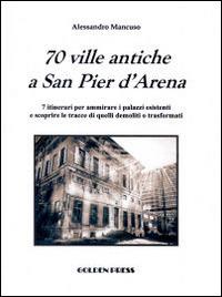 70 ville antiche a San Pier d'Arena. 7 itinerari per ammirare i palazzi esistenti e scoprire le tracce di quelli demoliti o trasformati - Alessandro Mancuso - Libro Golden Press 2012 | Libraccio.it