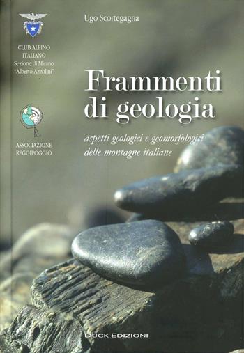 Frammenti di geologia. Aspetti geologici e geomorfologici delle montagne italiane. Ediz. illustrata - Ugo Scortegagna - Libro Duck Edizioni 2010 | Libraccio.it