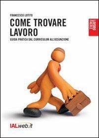 Come trovare lavoro. Guida pratica dal curriculum all'assunzione - Francesco Lotito - Libro Ialweb 2006, Lavoro facile | Libraccio.it