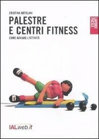 Palestre e centri fitness. Come avviare l'attività - Cristina Ortolani - Libro Ialweb 2007, Lavoro facile | Libraccio.it