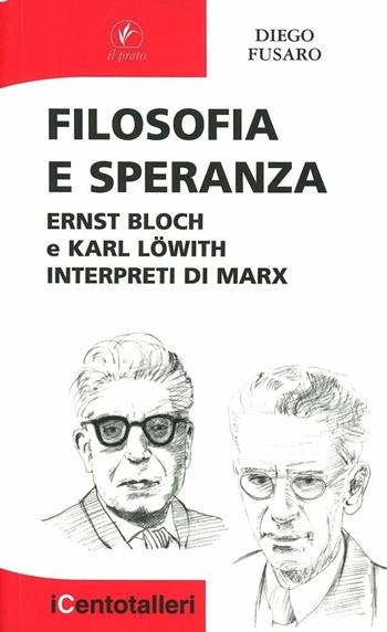 Filosofia e speranza. Ernst Bloch e Karl Löwith interpreti di Marx - Diego Fusaro - Libro Il Prato 2005, I centotalleri | Libraccio.it
