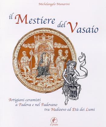 Il mestiere del vasaio. Artigiani ceramisti a Padova e nel padovano tra Medioevo ed età dei lumi - Michelangelo Munarini - Libro Il Prato 2006, Quaderni dell'artigianato padovano | Libraccio.it