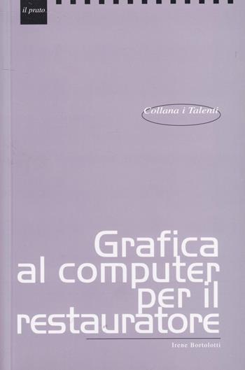 Grafica al computer per il restauratore - Irene Bortolotti - Libro Il Prato 2006, I talenti | Libraccio.it