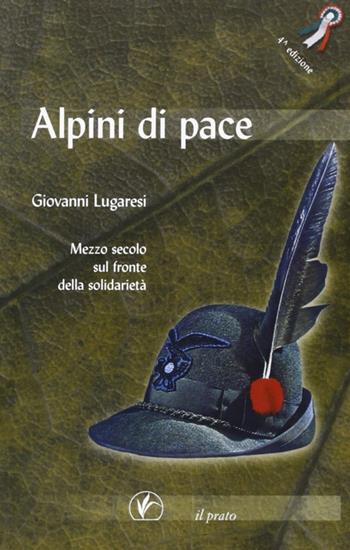 Alpini di pace. Mezzo secolo sul fronte della solidarietà - Giovanni Lugaresi - Libro Il Prato 2008, I sentieri | Libraccio.it