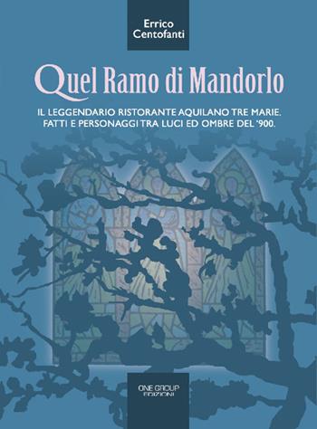 Quel ramo di mandorlo. Il leggendario ristorante aquilano Tre Marie. Fatti e personaggi tra luci e ombre del Novecento - Errico Centofanti - Libro One Group 2011 | Libraccio.it