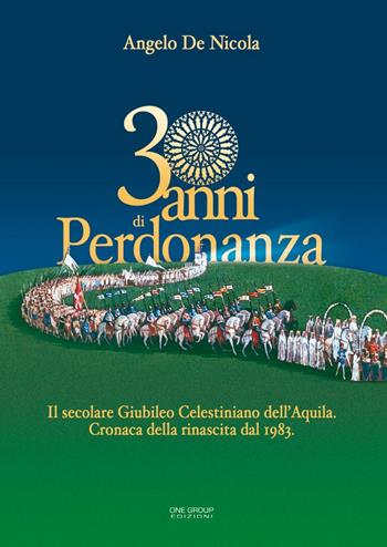 30 anni di Perdonanza. Il secolare giubileo celestiniano dell'Aquila. Cronaca della rinascita dal 1983 - Angelo De Nicola - Libro One Group 2014 | Libraccio.it