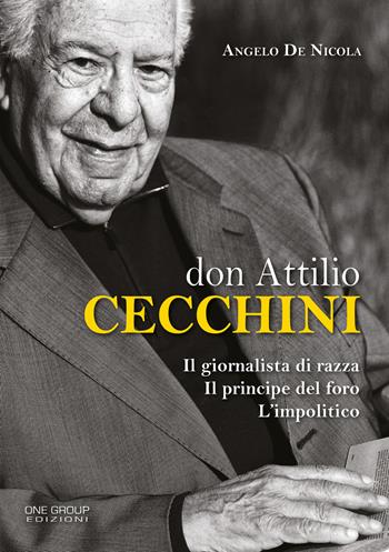 Don Attilio Cecchini. Il giornalista di razza, il principe del foro, l'impolitico - Angelo De Nicola - Libro One Group 2018 | Libraccio.it