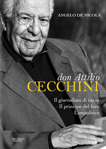 Don Attilio Cecchini. Il giornalista di razza, il principe del foro, l'impolitico - Angelo De Nicola - Libro One Group 2018 | Libraccio.it