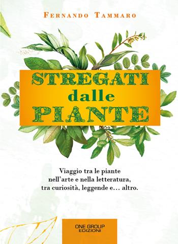 Stregati dalle piante. Viaggio tra le piante nell'arte e nella letteratura, tra curiosità, leggende e... altro. - Fernando Tammaro - Libro One Group 2021 | Libraccio.it