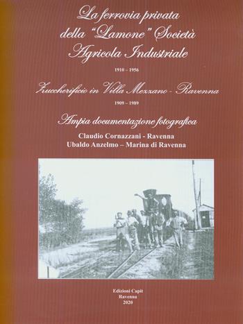 La ferrovia privata della «Lamone» società agricola industriale 1910-1956. Zuccherificio in Villa Mezzano - Ravenna 1909-1989 - Claudio Cornazzani, Ubaldo Anzelmo - Libro Cooperativa Capit 2020, Minimalia | Libraccio.it