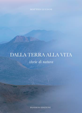 Dalla terra alla vita. Storie di natura - Matteo Luciani - Libro Pandion Edizioni 2024 | Libraccio.it