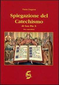 Spiegazione del catechismo di San Pio X. Per i catechisti - Dragone (padre) - Libro Centro Librario Sodalitium 2009 | Libraccio.it