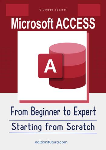 Microsoft Access From Beginner to Expert. Starting from Scratch. Ediz. illustrata - Giuseppe Scozzari - Libro Edizionifutura.Com 2026 | Libraccio.it
