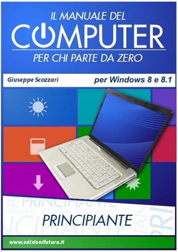 Il manuale del computer per chi parte da zero. Edizione Win 8/8.1 - Giuseppe Scozzari - Libro Edizionifutura.Com 2013 | Libraccio.it