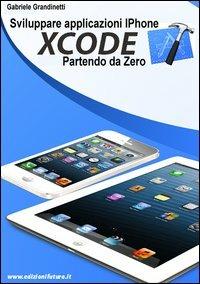 Sviluppare applicazioni iPhone con XCode partendo da zero - Gabriele Grandinetti - Libro Edizionifutura.Com 2013 | Libraccio.it